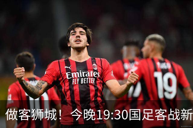 做客狮城！今晚19:30国足客战新加坡，武磊百场里程碑+李昊首秀？