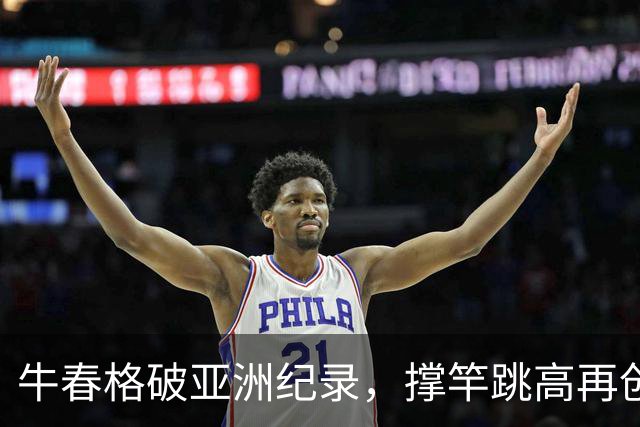 牛春格破亚洲纪录，撑竿跳高再创辉煌！